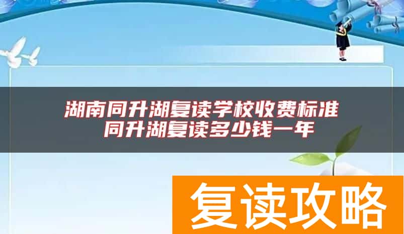湖南同升湖复读学校收费标准 同升湖复读多少钱一年