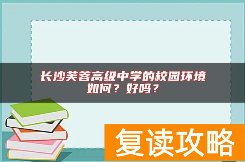 长沙芙蓉高级中学的校园环境如何？好吗？