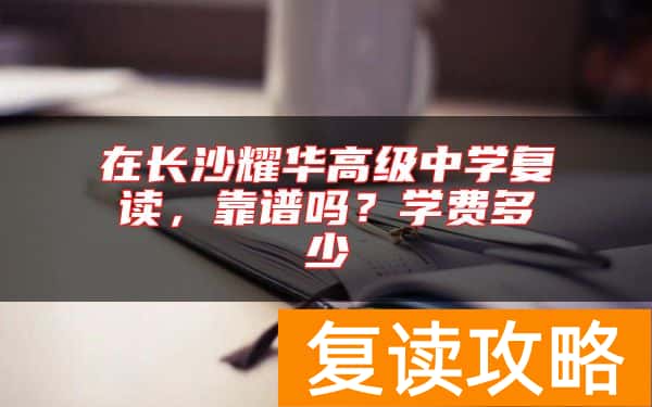 在长沙耀华高级中学复读，靠谱吗？学费多少