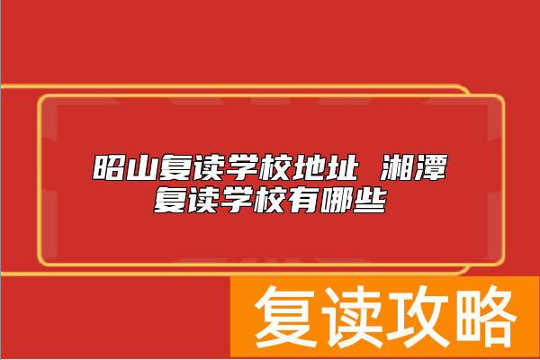 昭山复读学校地址 湘潭复读学校有哪些