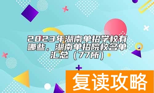 2023年湖南单招学校有哪些，湖南单招院校名单汇总（77所）