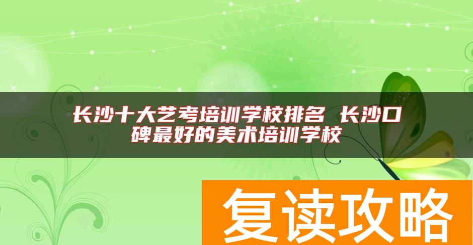 长沙十大艺考培训学校排名 长沙口碑最好的美术培训学校