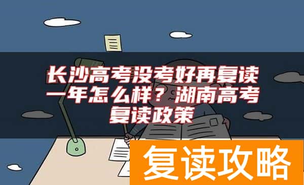 长沙高考没考好再复读一年怎么样？湖南高考复读政策