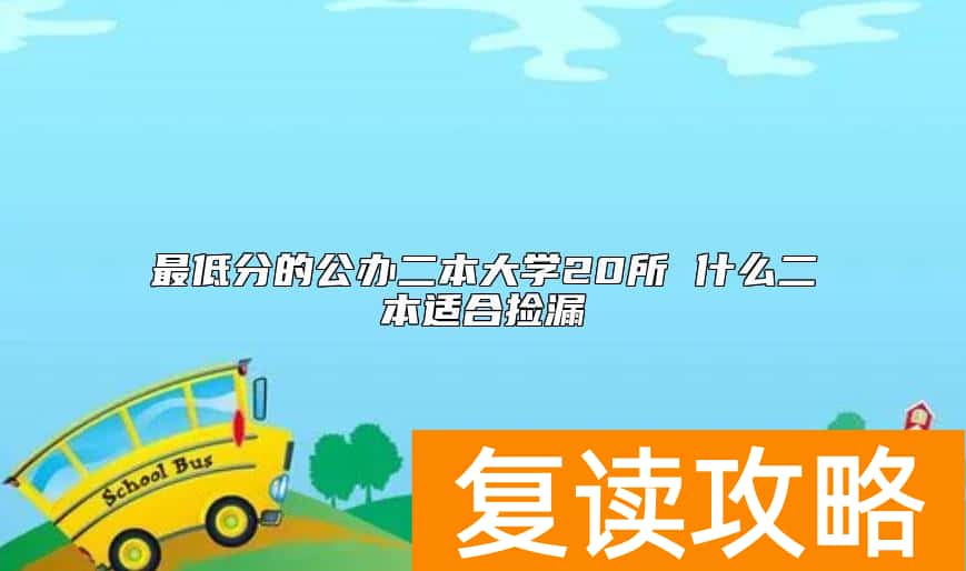 最低分的公办二本大学20所 什么二本适合捡漏