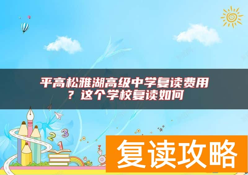 平高松雅湖高级中学复读费用？这个学校复读如何