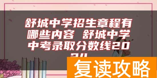 舒城中学招生章程有哪些内容 舒城中学中考录取分数线2024