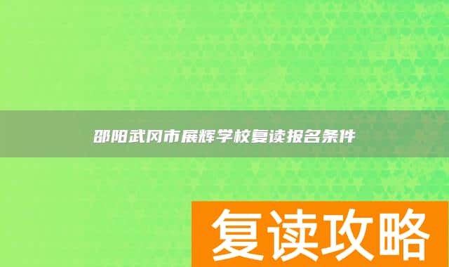 邵阳武冈市展辉学校复读报名条件