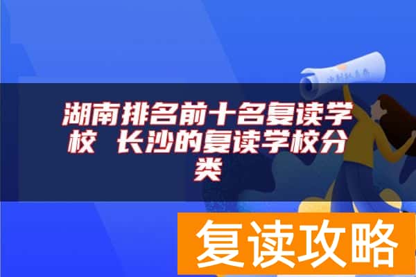 湖南排名前十名复读学校 长沙的复读学校分类
