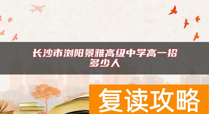 长沙市浏阳景雅高级中学高一招多少人