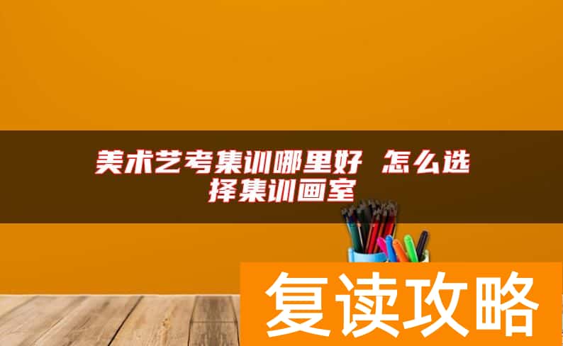 美术艺考集训哪里好 怎么选择集训画室