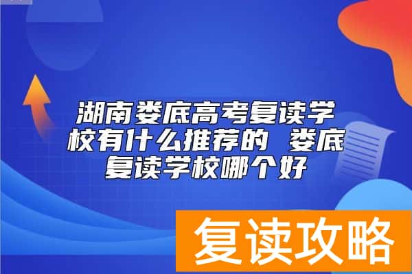 湖南娄底高考复读学校有什么推荐的 娄底复读学校哪个好