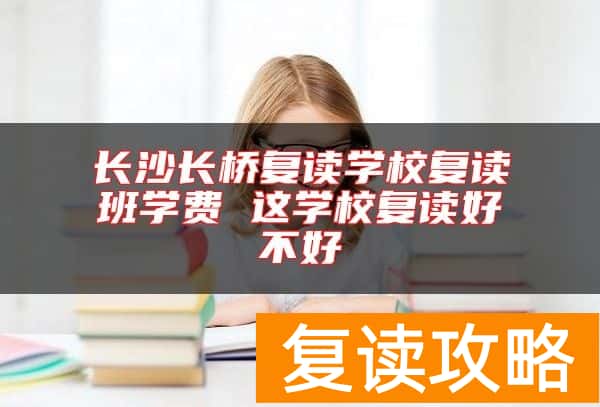 长沙长桥复读学校复读班学费 这学校复读好不好