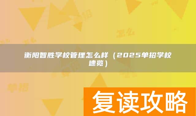 衡阳智胜学校管理怎么样（2025单招学校速览）