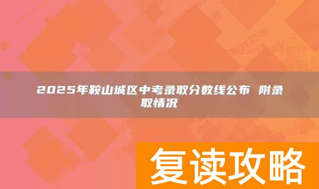 2025年鞍山城区中考录取分数线公布 附录取情况