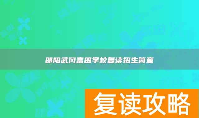 邵阳武冈富田学校复读招生简章