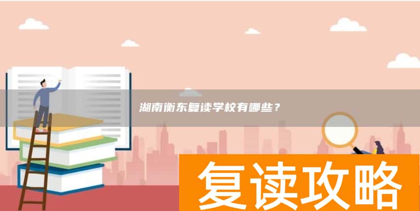 湖南衡东复读学校有哪些?