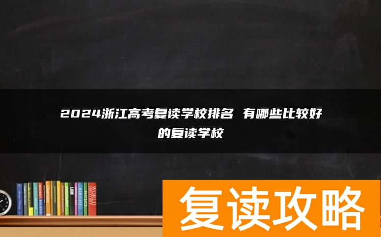 2024浙江高考复读学校排名 有哪些比较好的复读学校