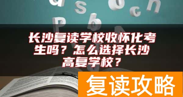 长沙复读学校收怀化考生吗？怎么选择长沙高复学校？