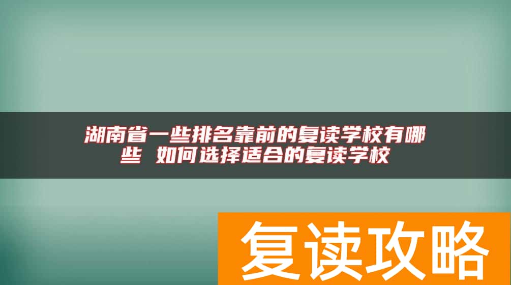 湖南省一些排名靠前的复读学校有哪些 如何选择适合的复读学校
