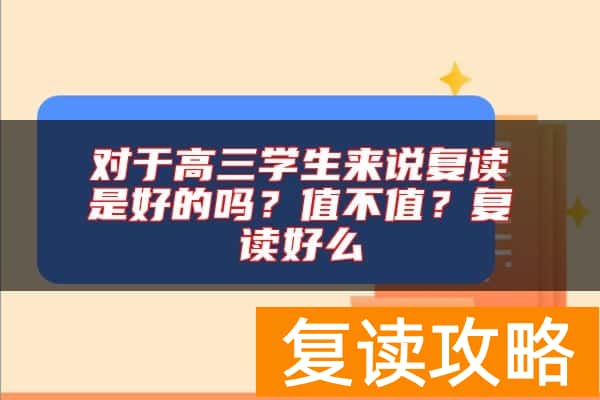 对于高三学生来说复读是好的吗?值不值?复读好么