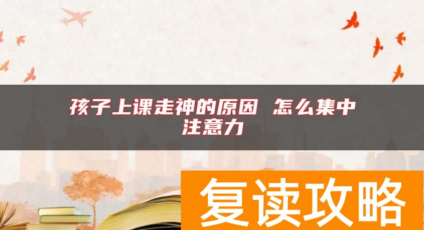 孩子上课走神的原因 怎么集中注意力