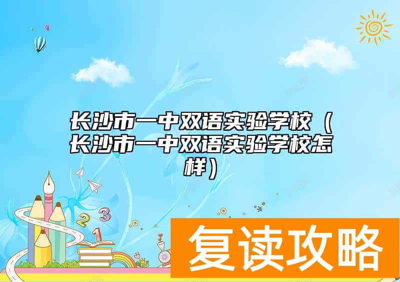 长沙市一中双语实验学校(长沙市一中双语实验学校怎样)