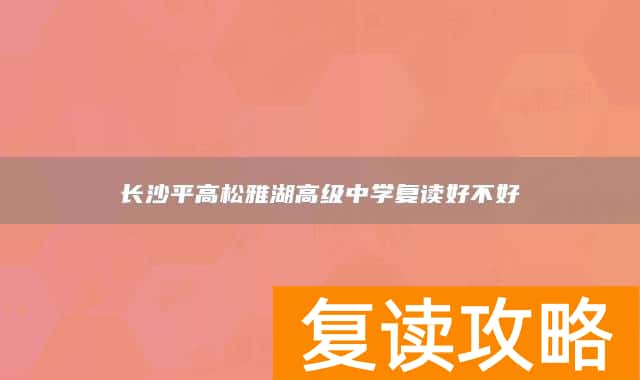 长沙平高松雅湖高级中学复读好不好