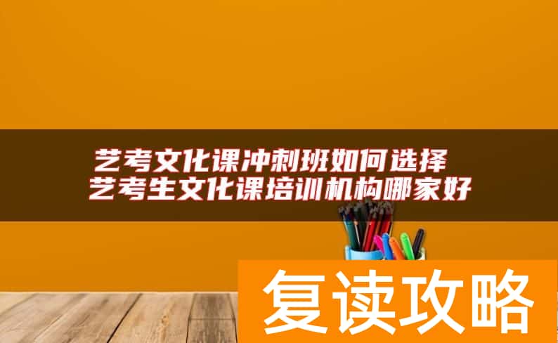 艺考文化课冲刺班如何选择 艺考生文化课培训机构哪家好