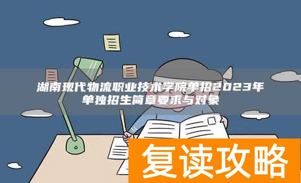 湖南现代物流职业技术学院单招2023年单独招生简章要求与对象