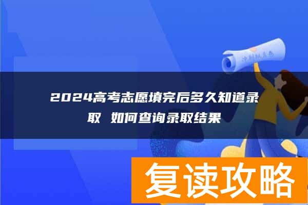 2024高考志愿填完后多久知道录取 如何查询录取结果