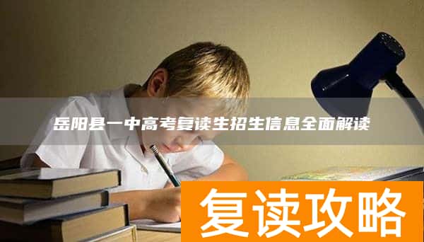 岳阳县一中高考复读生招生信息全面解读