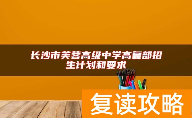 长沙市芙蓉高级中学高复部招生计划和要求