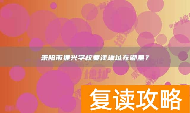 耒阳市振兴学校复读地址在哪里？