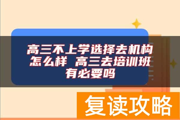 高三不上学选择去机构怎么样 高三去培训班有必要吗