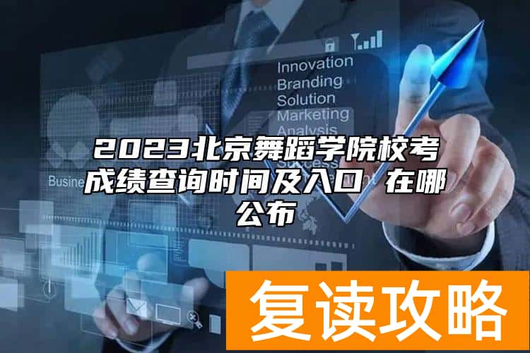 2023北京舞蹈学院校考成绩查询时间及入口 在哪公布