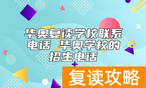 华奥复读学校联系电话 华奥学校的招生电话