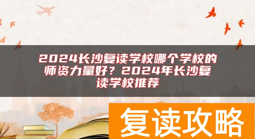 2024长沙复读学校哪个学校的师资力量好？2024年长沙复读学校推荐