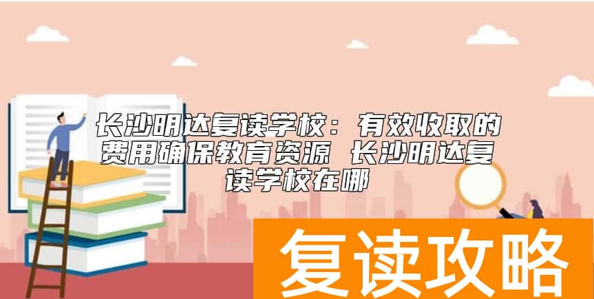 长沙明达复读学校教育水平怎么样  长沙明达复读学校在哪