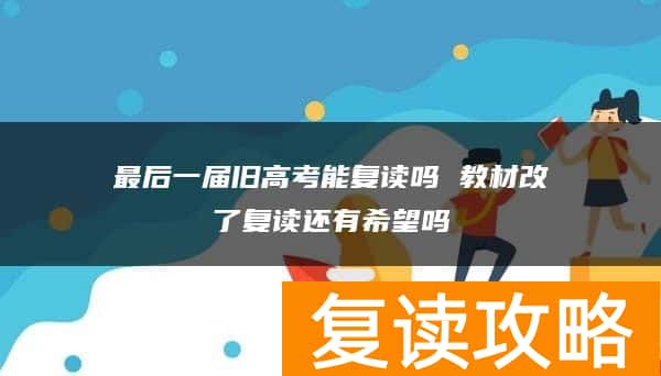 最后一届旧高考能复读吗 教材改了复读还有希望吗