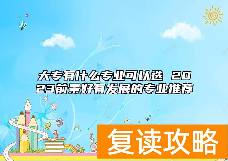 大专有什么专业可以选 2023前景好有发展的专业推荐