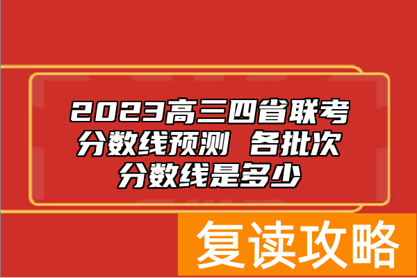 2023高三四省联考分数线预测 各批次分数线是多少