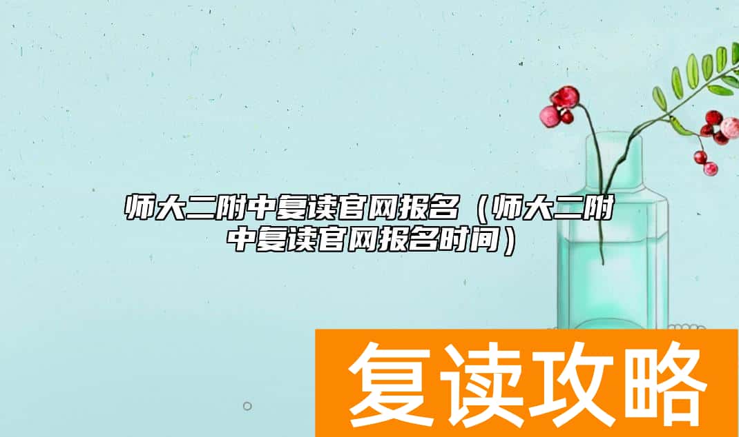 师大二附中复读官网报名（师大二附中复读官网报名时间）