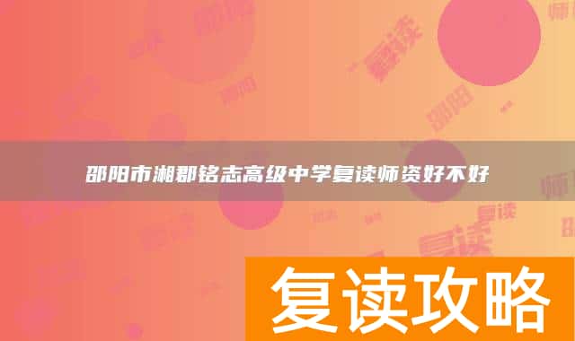 邵阳市湘郡铭志高级中学复读师资好不好