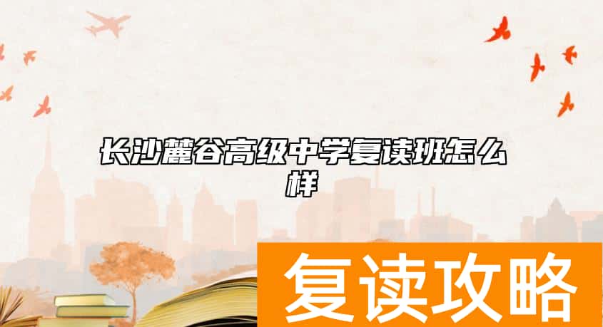 长沙麓谷高级中学复读班怎么样