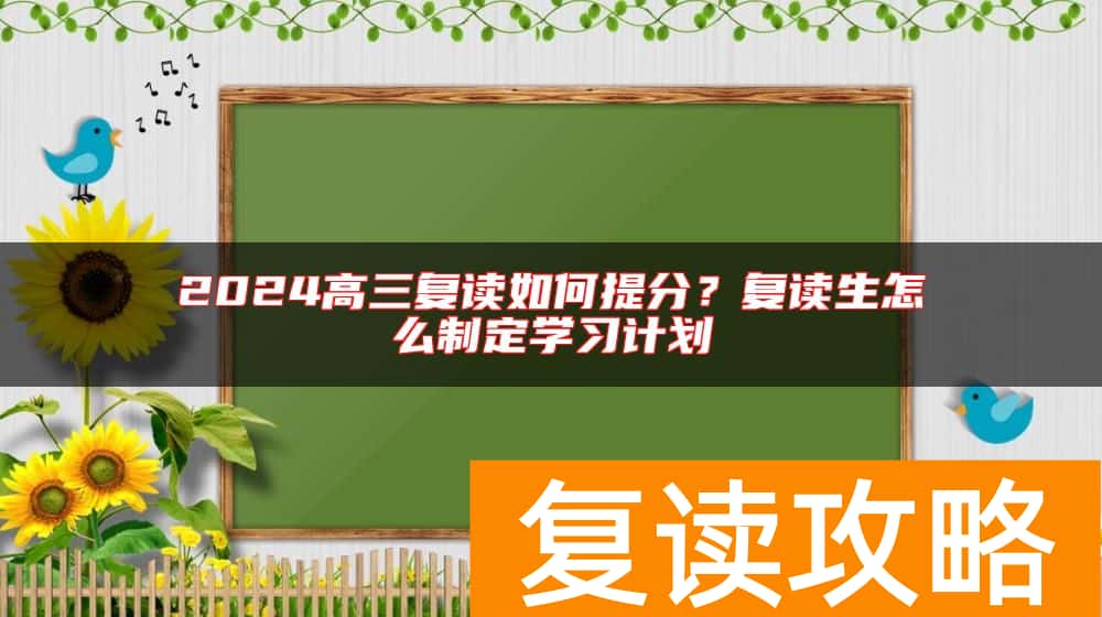 2024高三复读如何提分？复读生怎么制定学习计划