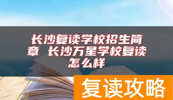长沙复读学校招生简章 长沙万星学校复读怎么样