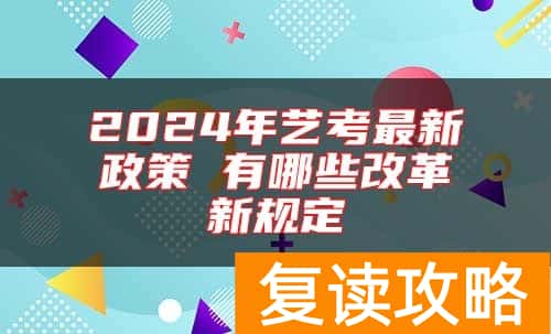 2024年艺考最新政策 有哪些改革新规定