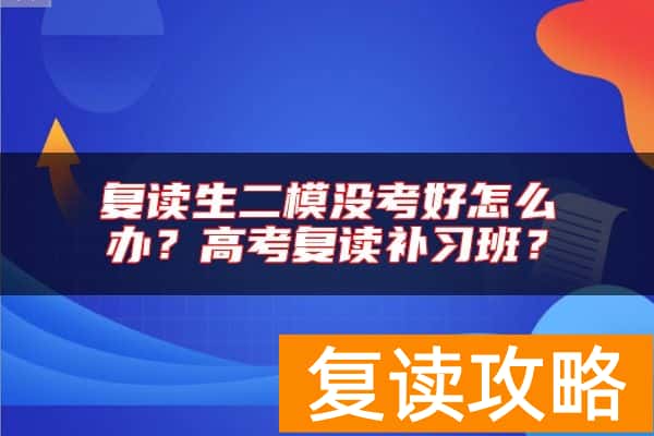 复读生二模没考好怎么办？高考复读补习班？