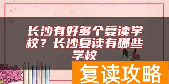 长沙有好多个复读学校？长沙复读有哪些学校