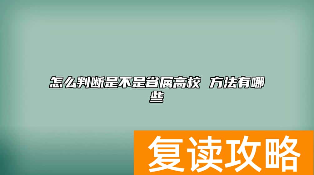 怎么判断是不是省属高校 方法有哪些